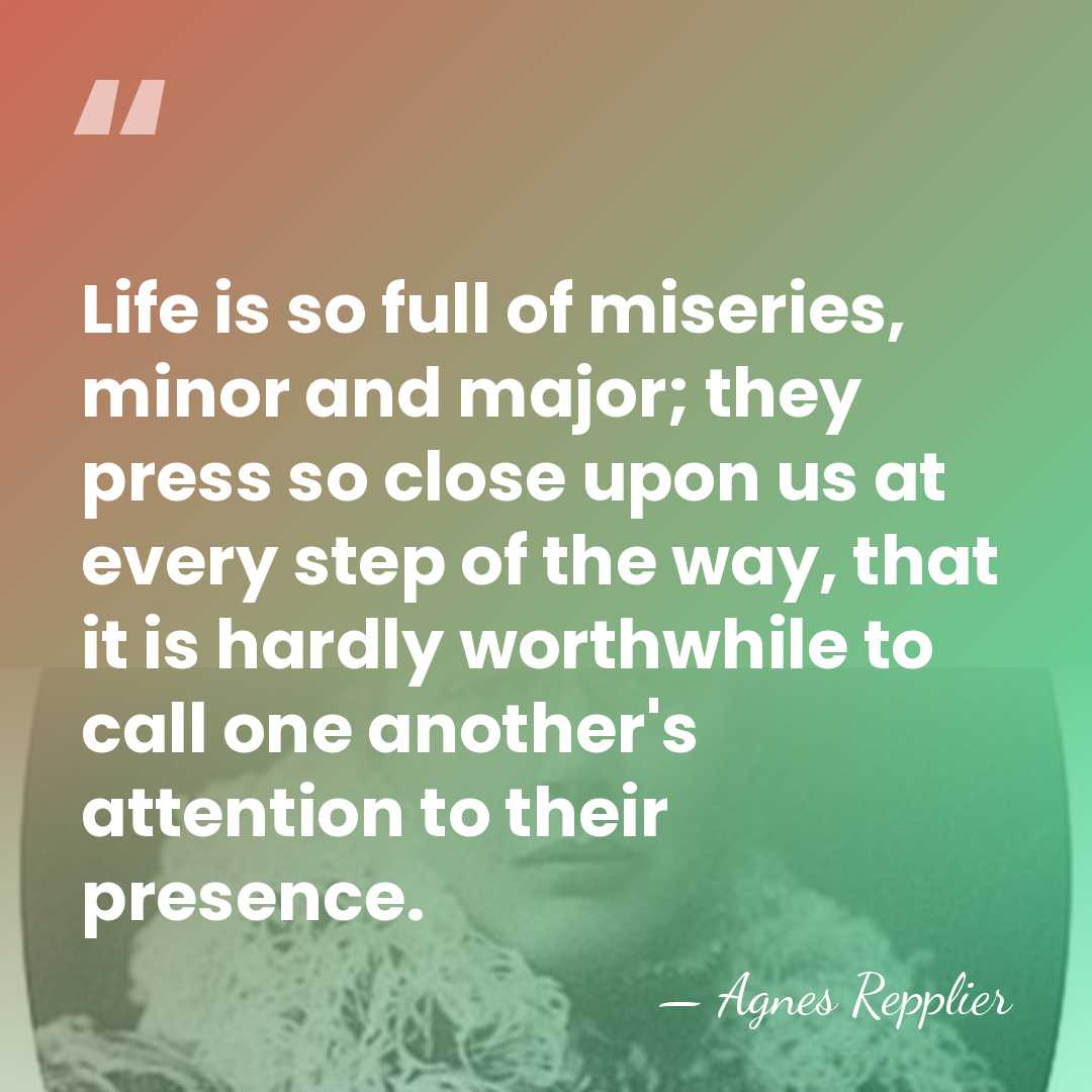 Life is so full of miseries, minor and major; they press so&hellip; - Agnes Repplier
