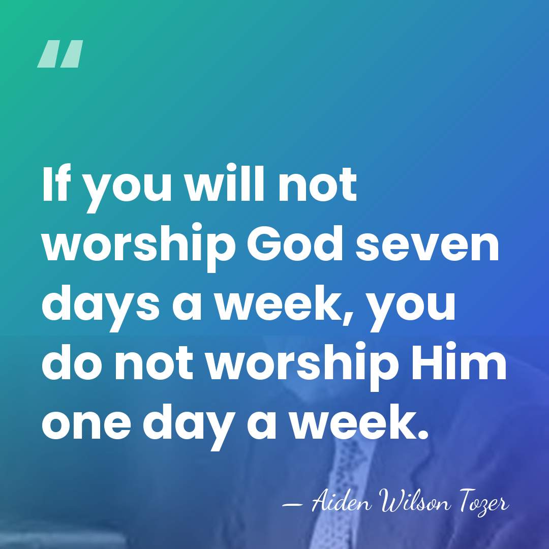 If you will not worship God seven days a week, you do&hellip; - Aiden Wilson Tozer