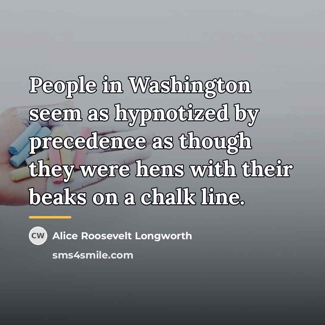 “People in Washington seem as hypnotized by precedence as though…” quote by Alice Roosevelt Longworth