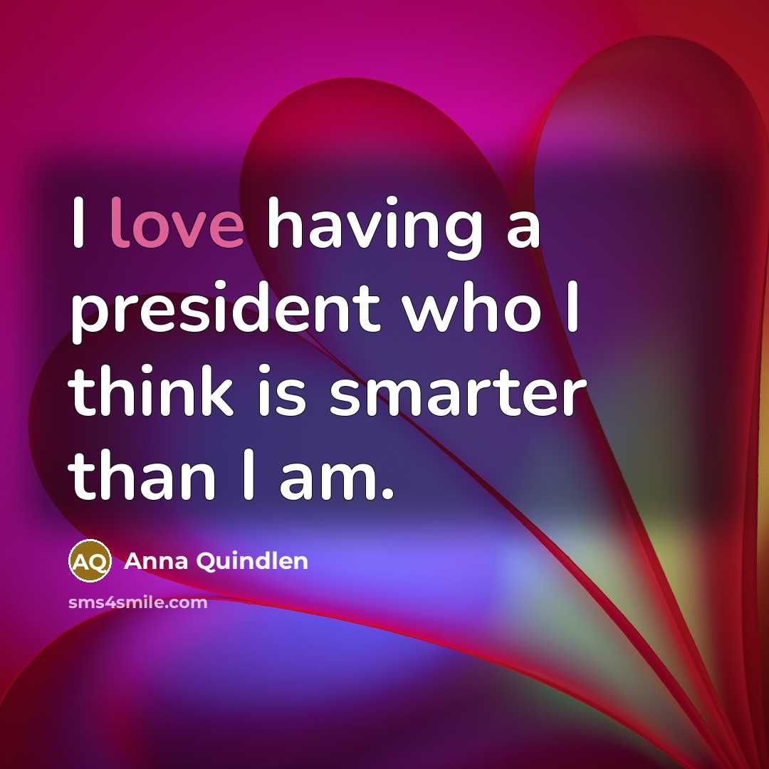 “I love having a president who I think is smarter…” quote by Anna Quindlen