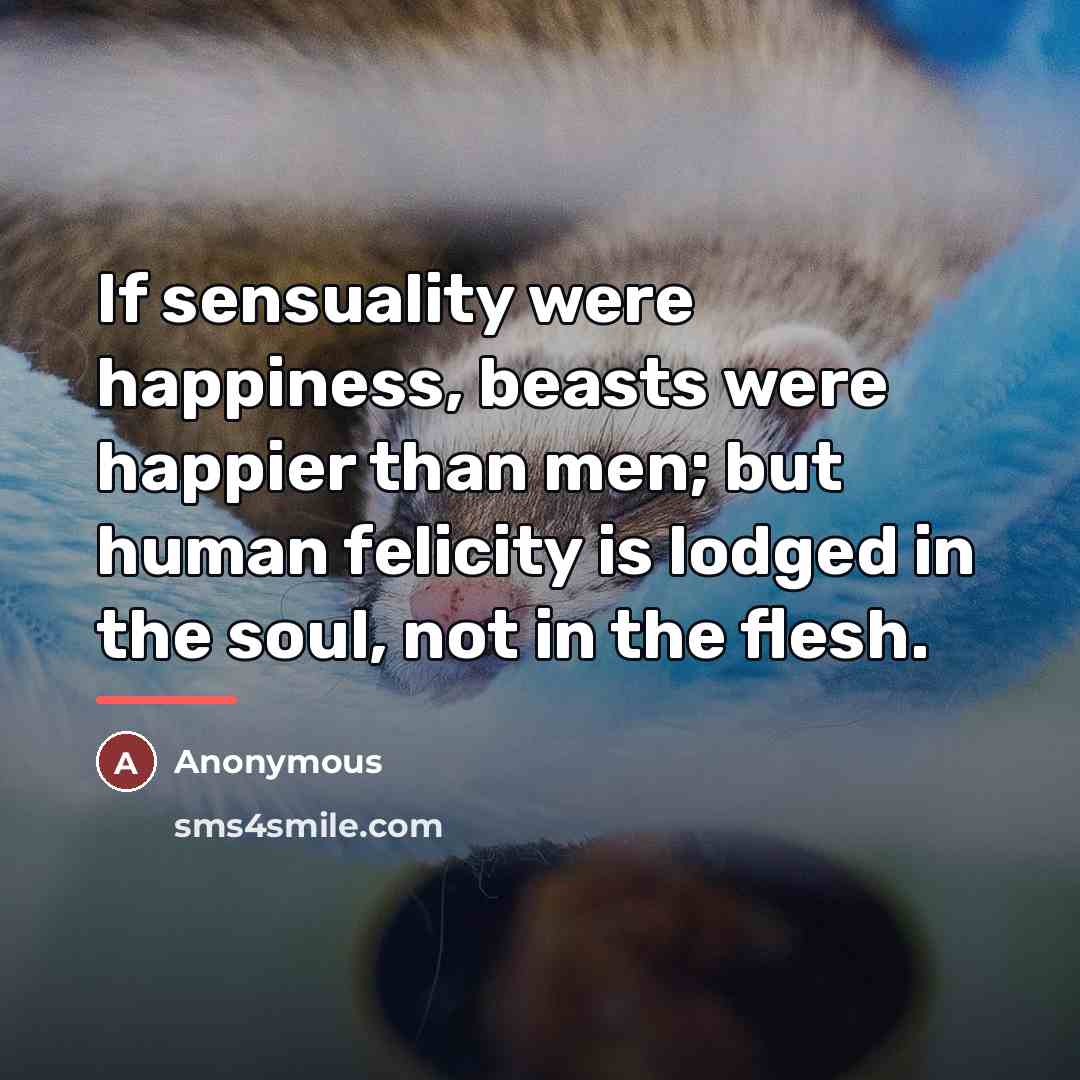 “If sensuality were happiness, beasts were happier than men; but…” quote by Anonymous