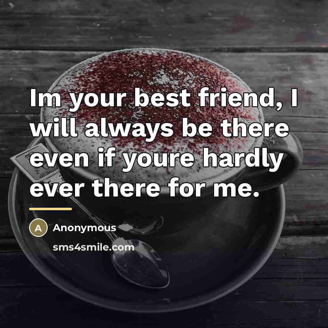 “Im your best friend, I will always be there even…” quote by Anonymous