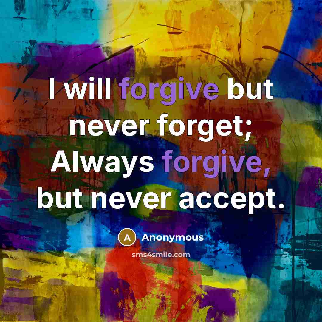 “I will forgive but never forget; Always forgive, but never…” quote by Anonymous