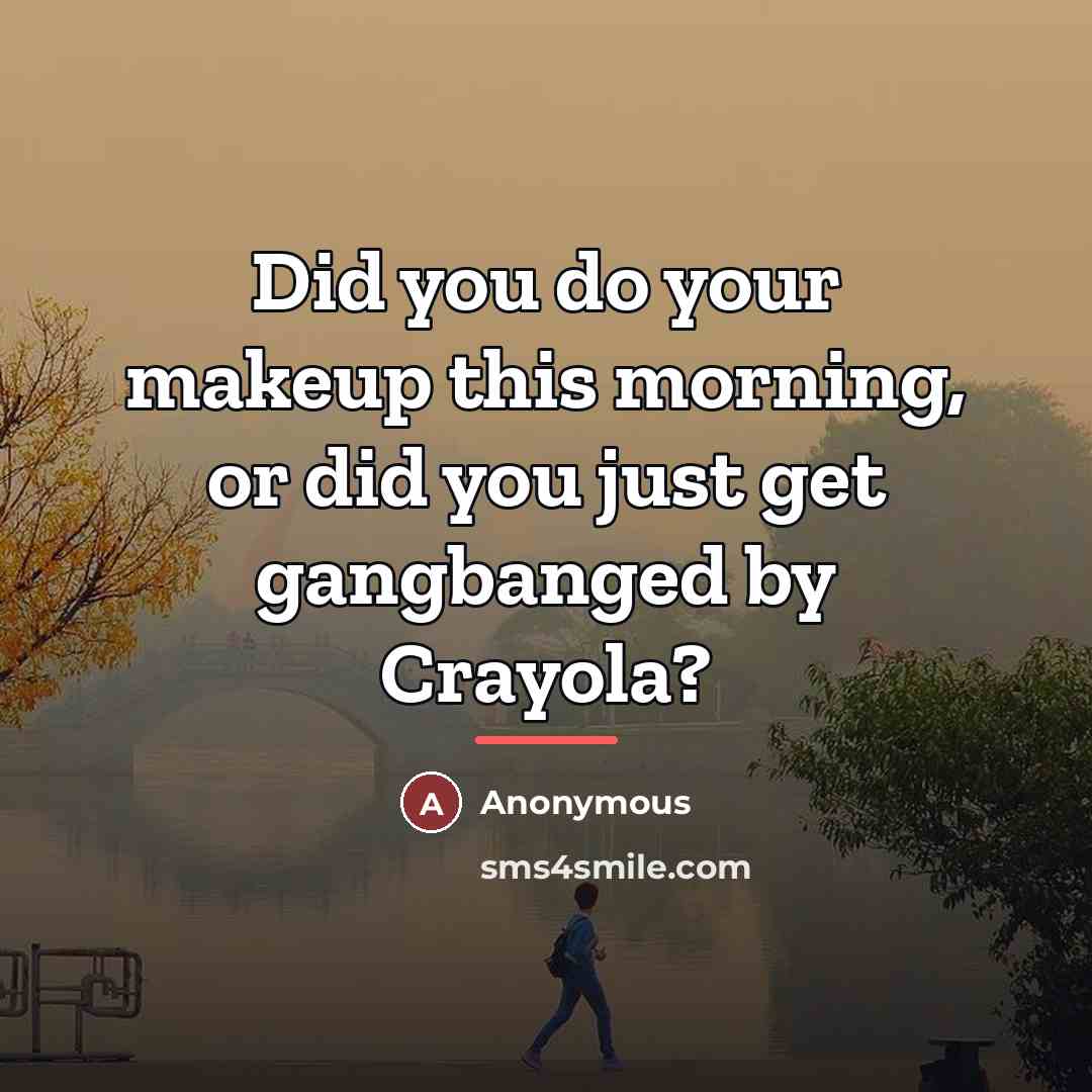 “Did you do your makeup this morning, or did you…” quote by Anonymous