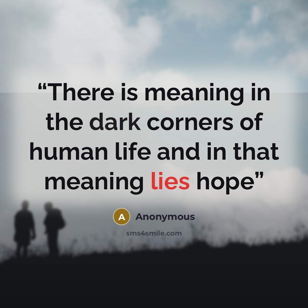 “There is meaning in the dark corners of human life and in that meaning lies hope” quote by Anonymous