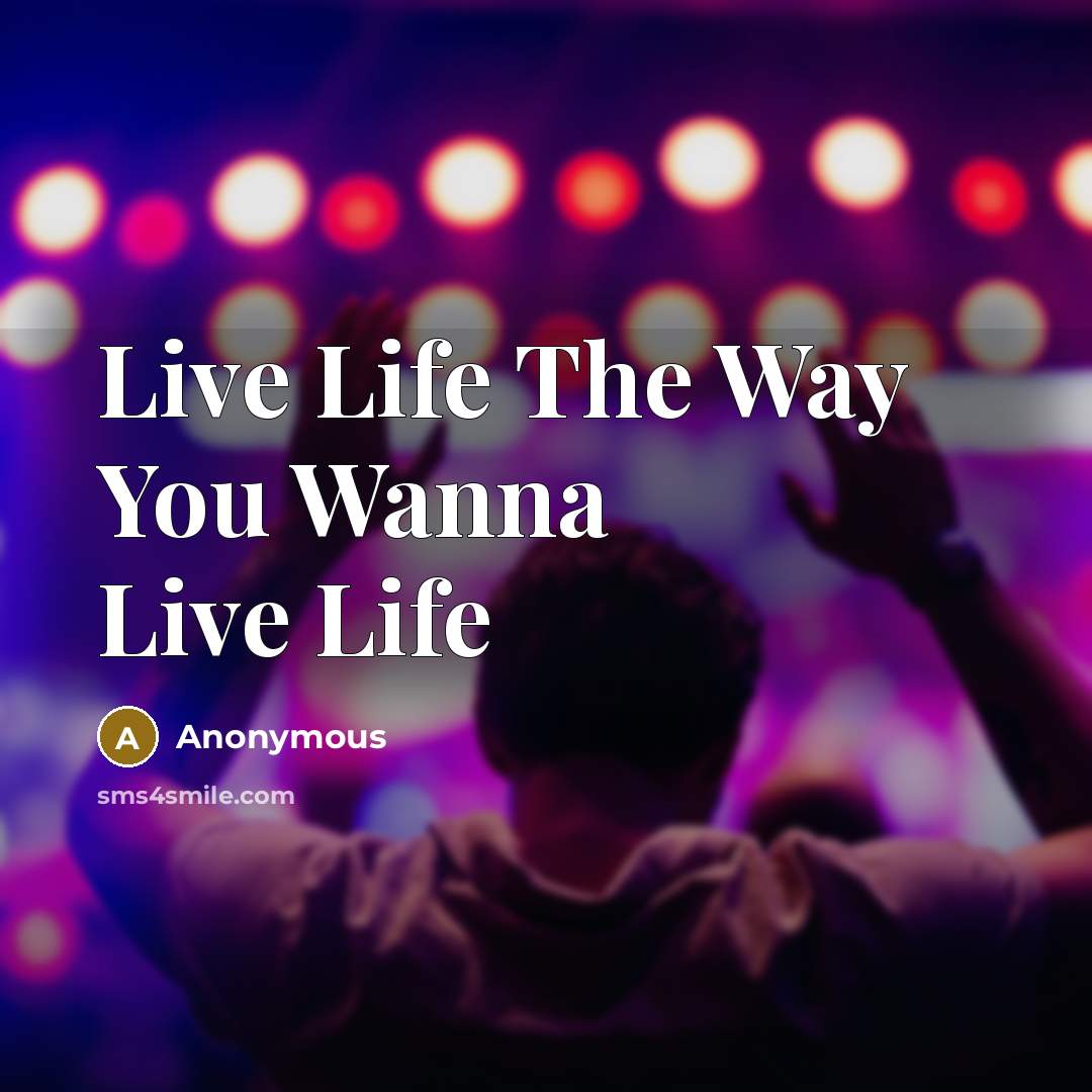 “Live Life The Way You Wanna Live Life…” quote by Anonymous