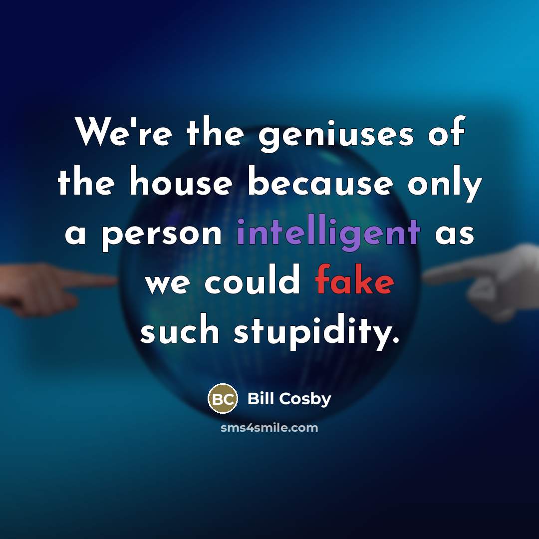 “We're the geniuses of the house because only a person…” quote by Bill Cosby
