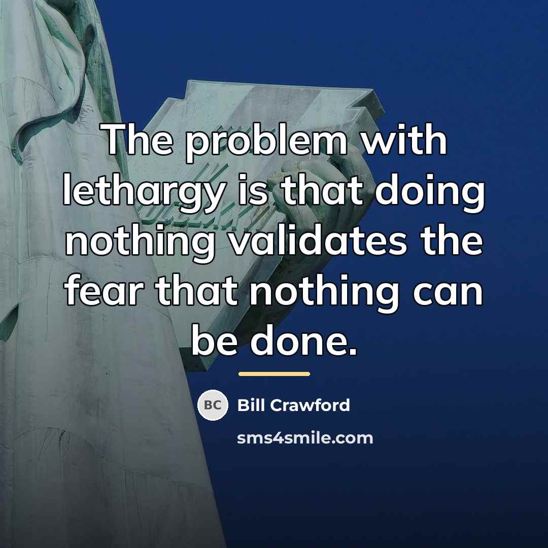 “The problem with lethargy is that doing nothing validates the…” quote by Bill Crawford