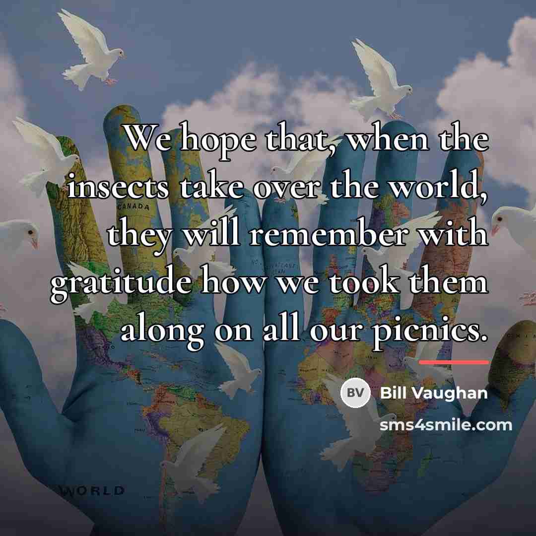 “We hope that, when the insects take over the world,…” quote by Bill Vaughan