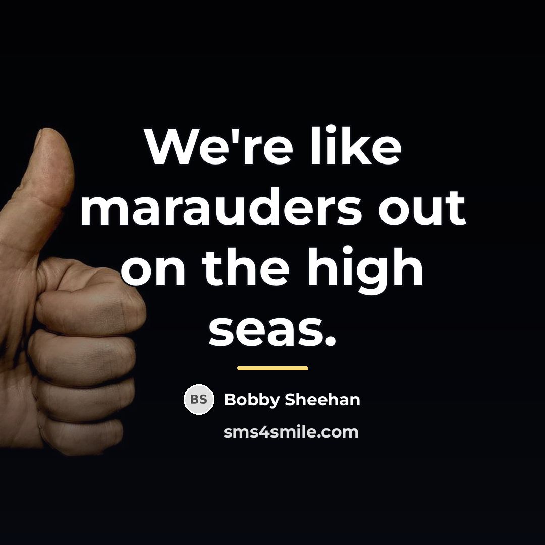 “We're like marauders out on the high seas.…” quote by Bobby Sheehan