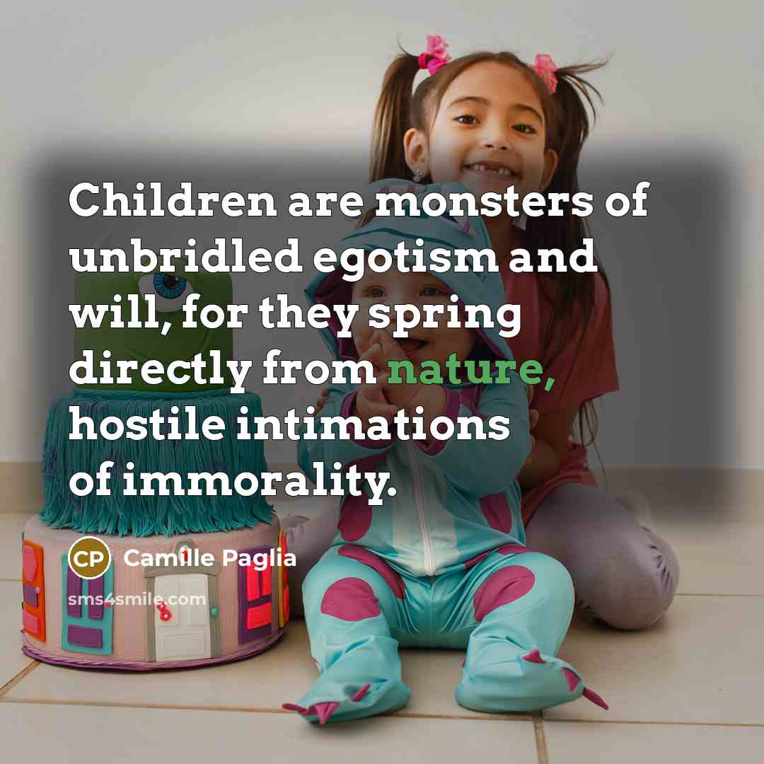“Children are monsters of unbridled egotism and will, for they…” quote by Camille Paglia