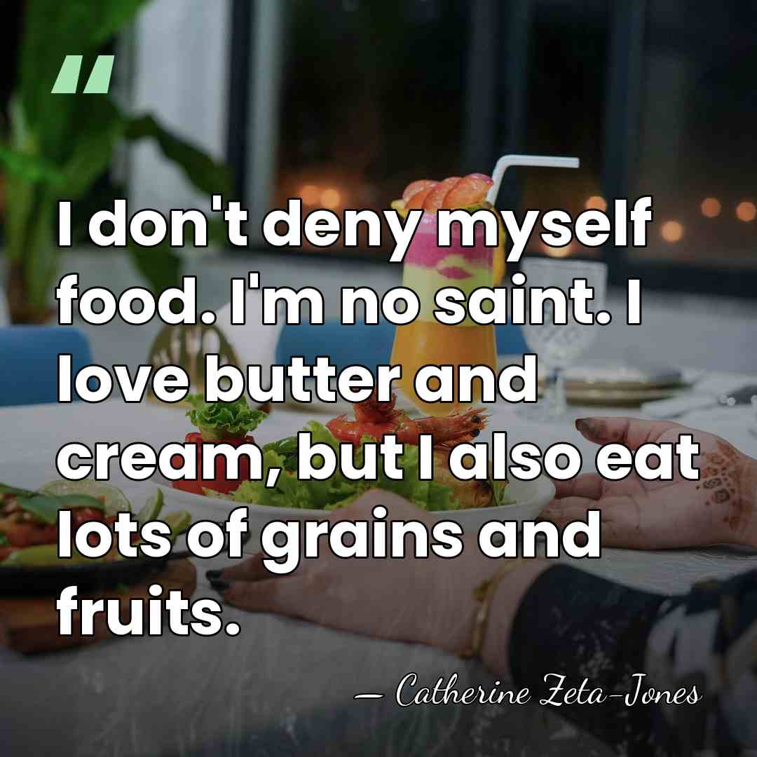 I don't deny myself food. I'm no saint. I love butter and&hellip; - Catherine Zeta-Jones