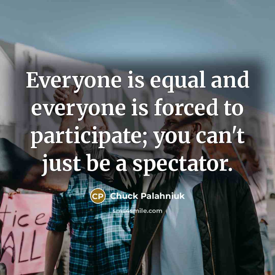 “Everyone is equal and everyone is forced to participate; you…” quote by Chuck Palahniuk
