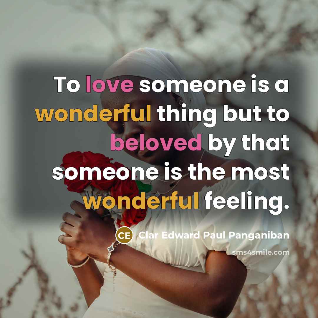 “To love someone is a wonderful thing but to beloved by that someone is the most wonderful feeling.” quote by Clar Edward Paul Panganiban