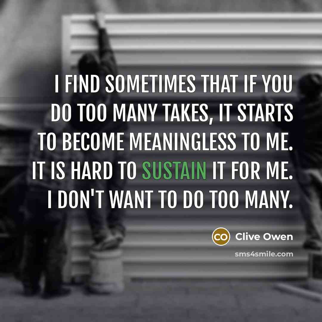 “I find sometimes that if you do too many takes,…” quote by Clive Owen