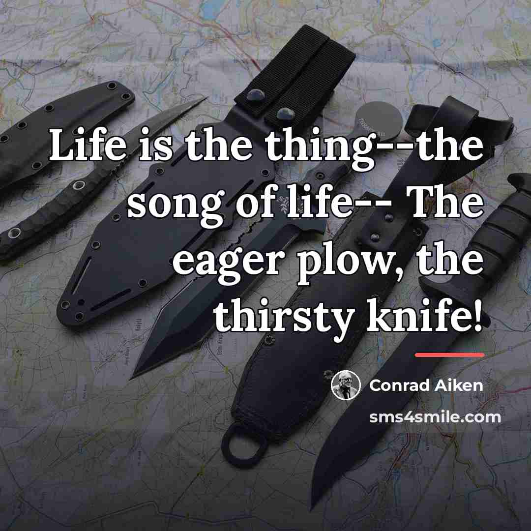 “Life is the thing--the song of life-- The eager plow,…” quote by Conrad Aiken