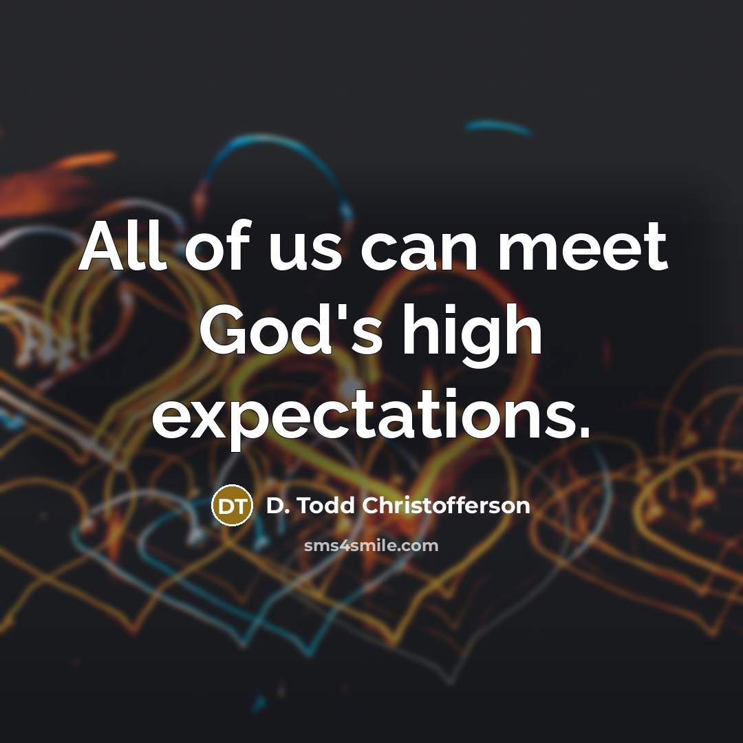 “All of us can meet God's high expectations.…” quote by D. Todd Christofferson
