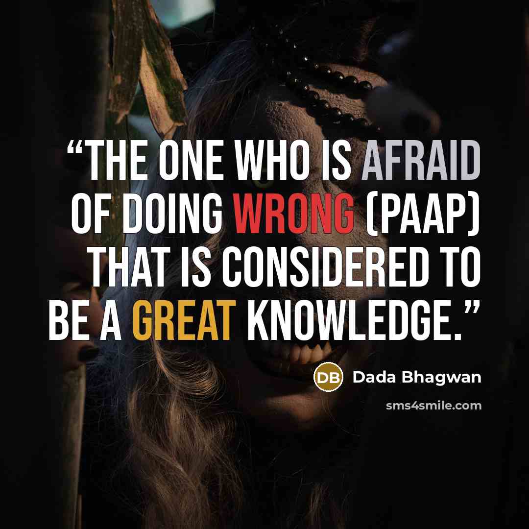 “The one who is afraid of doing wrong (paap) that is considered to be a Great Knowledge.” quote by Dada Bhagwan