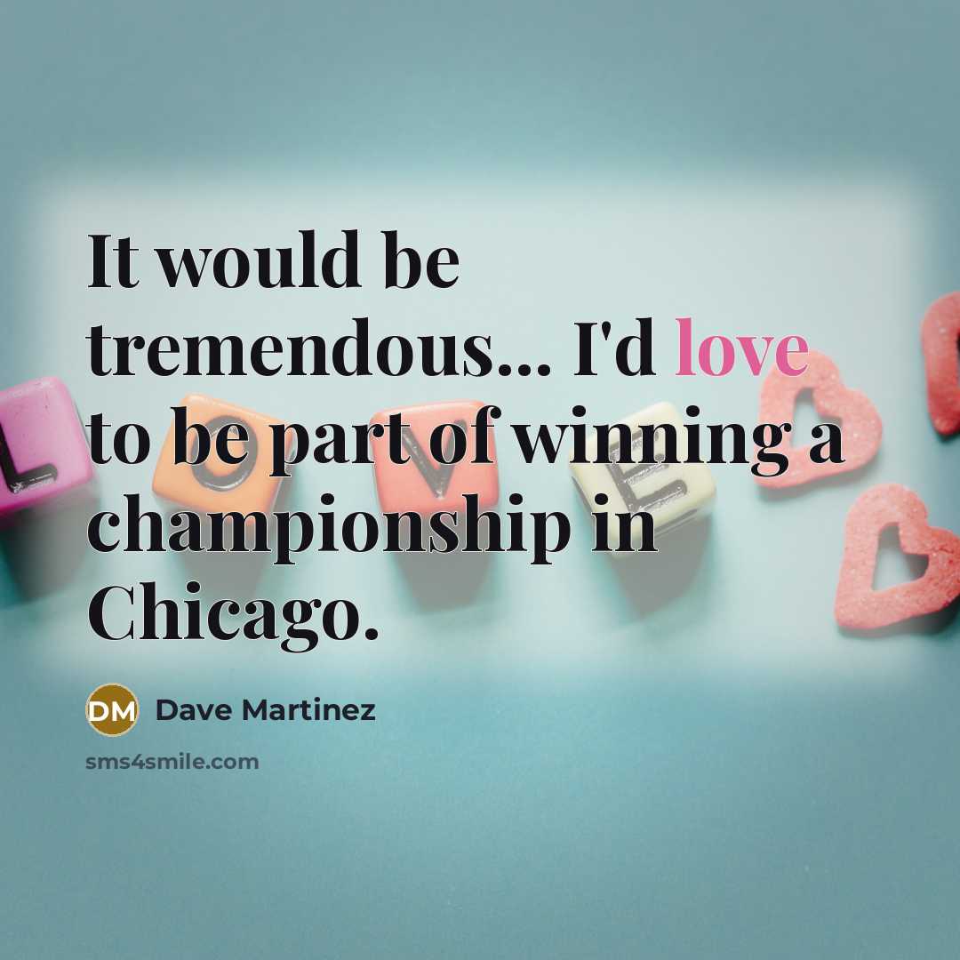 “It would be tremendous... I'd love to be part of…” quote by Dave Martinez