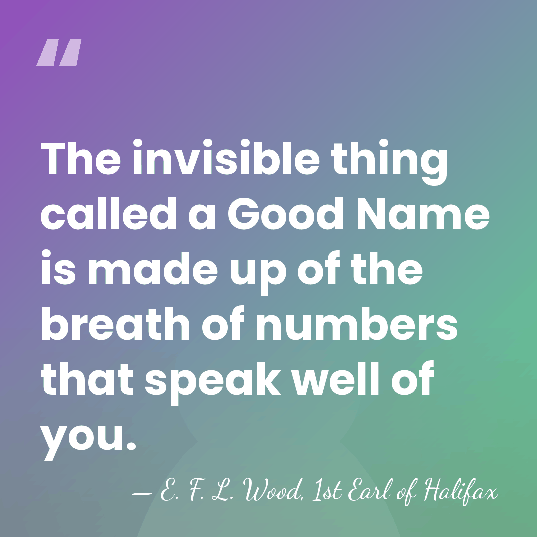 The invisible thing called a Good Name is made up of the&hellip; - E. F. L. Wood, 1st Earl of Halifax