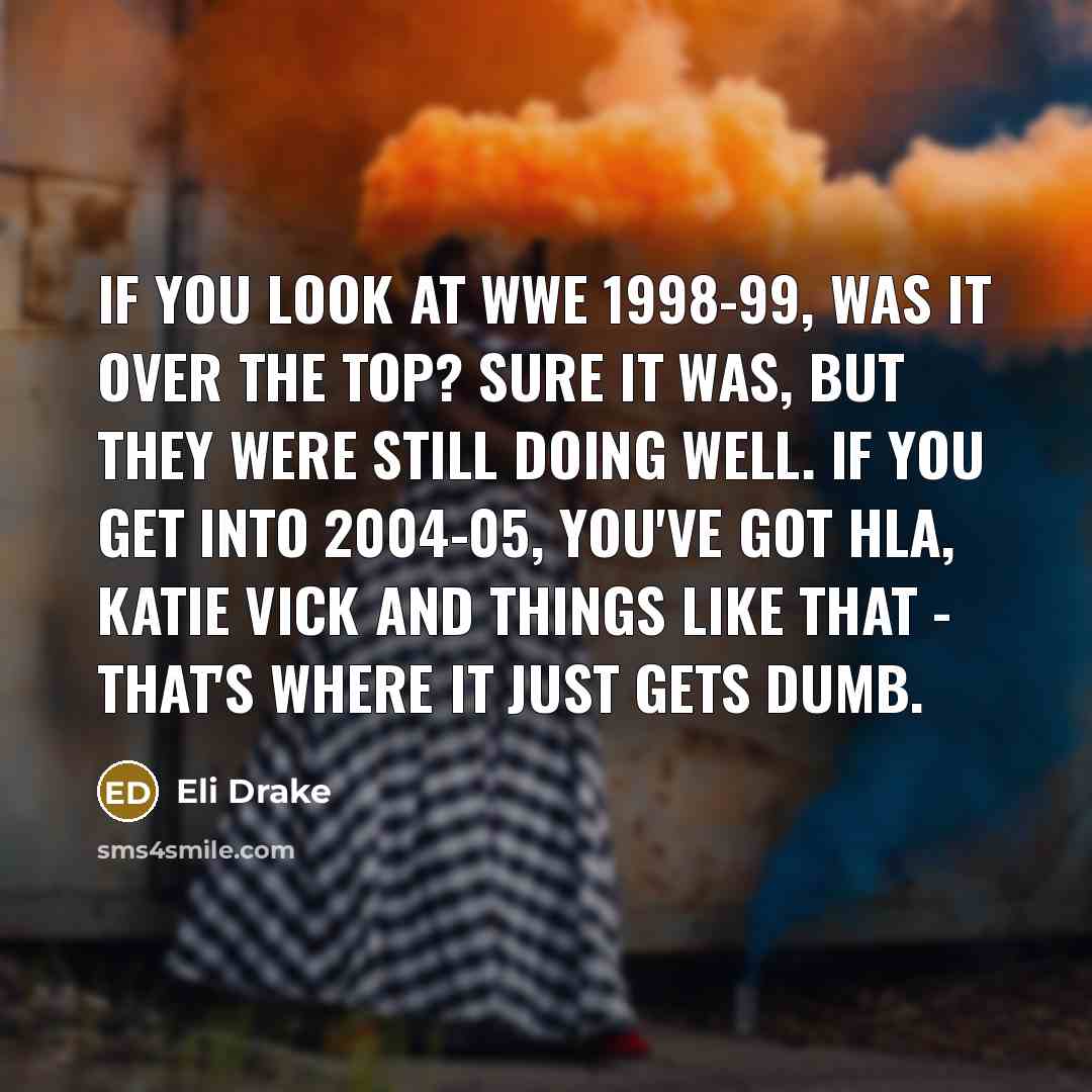 “If you look at WWE 1998-99, was it over the…” quote by Eli Drake