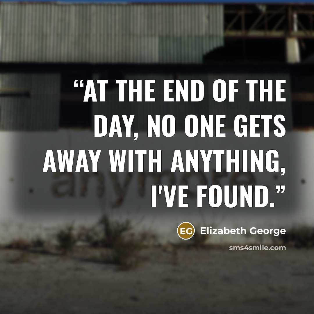 “At the end of the day, no one gets away with anything, I've found.” quote by Elizabeth George