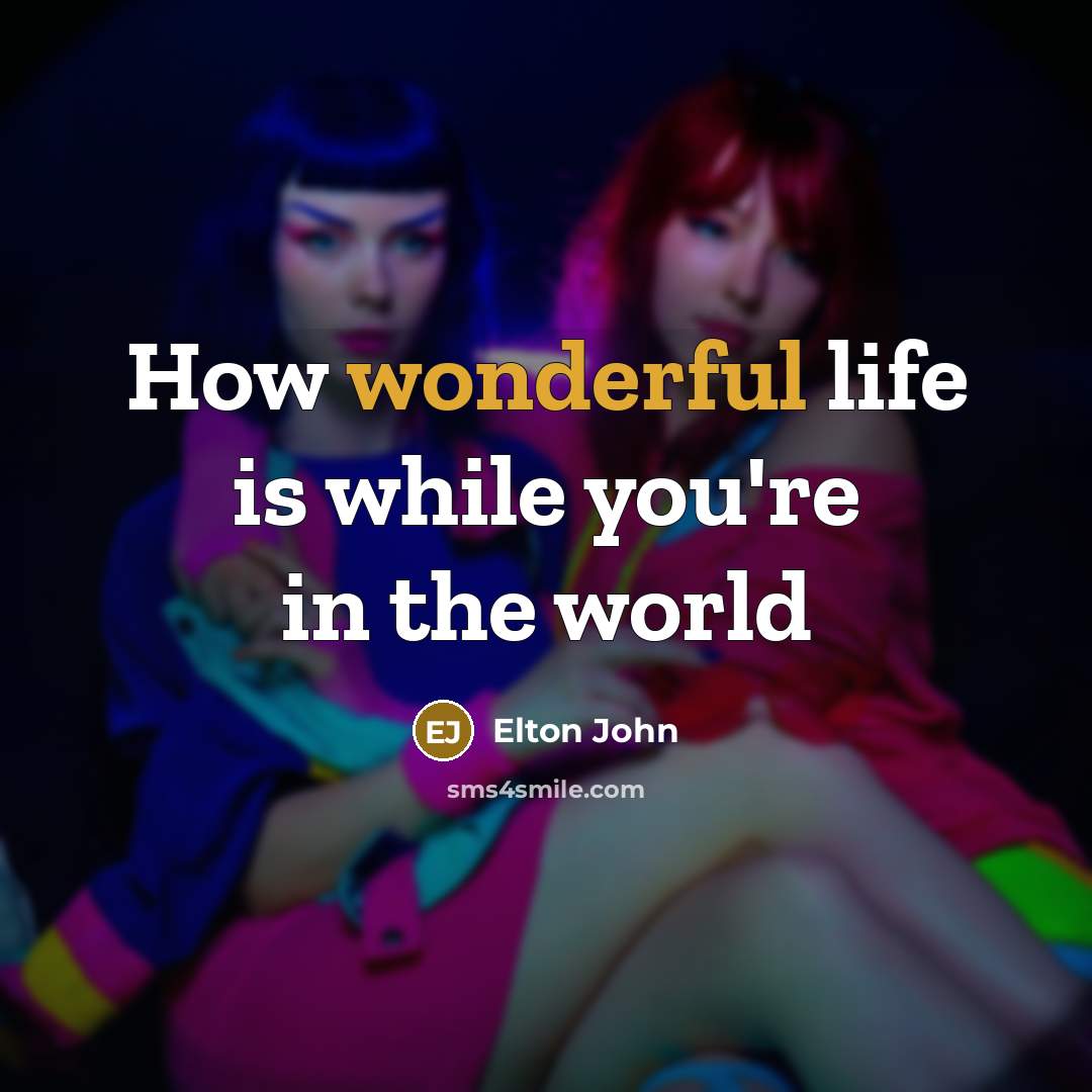 “How wonderful life is while you're in the world…” quote by Elton John