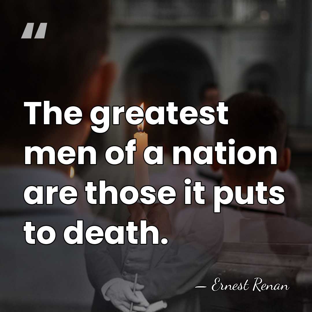 The greatest men of a nation are those it puts to death. - Ernest Renan