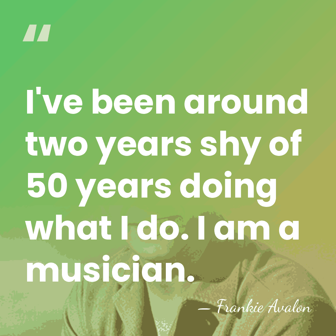 I've been around two years shy of 50 years doing what I&hellip; - Frankie Avalon
