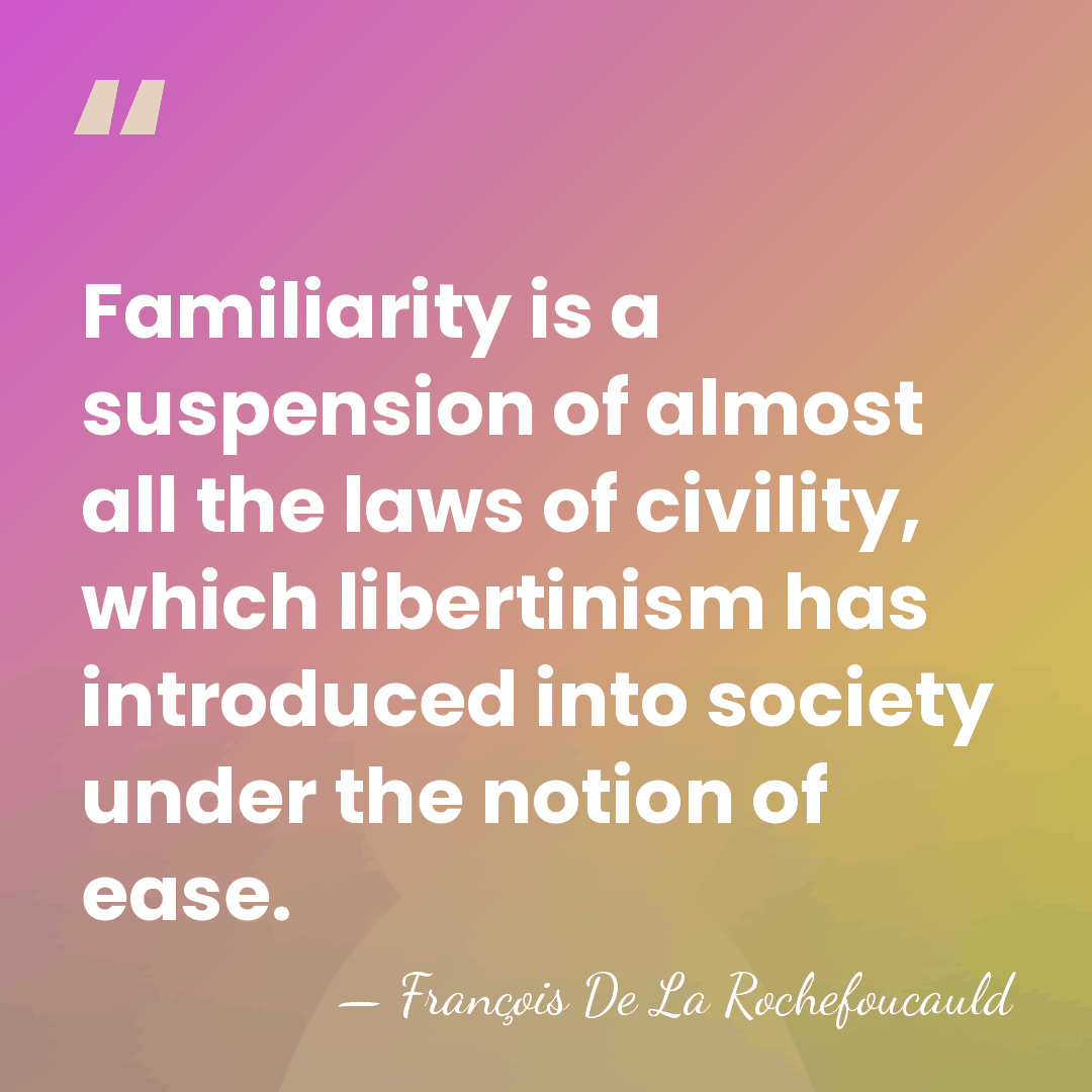 Familiarity is a suspension of almost all the laws of civility, which&hellip; - Francois de La Rochefoucauld