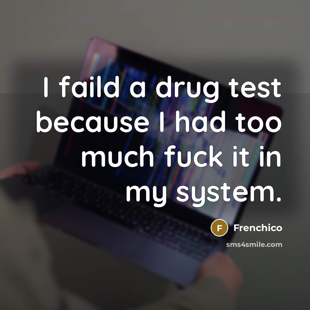 “I faild a drug test because I had too much fuck it in my system.” quote by Frenchico