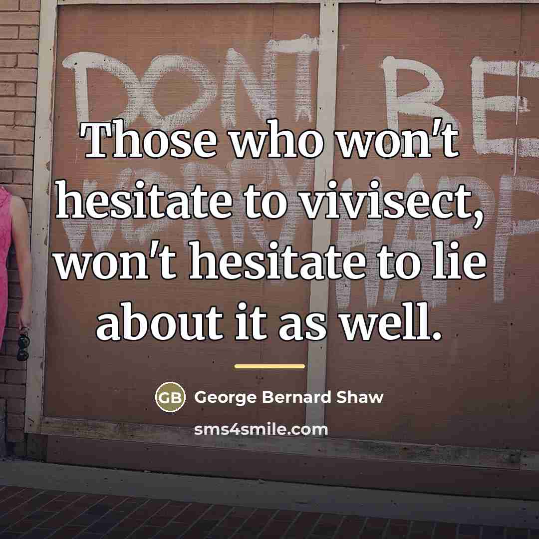 “Those who won't hesitate to vivisect, won't hesitate to lie…” quote by George Bernard Shaw