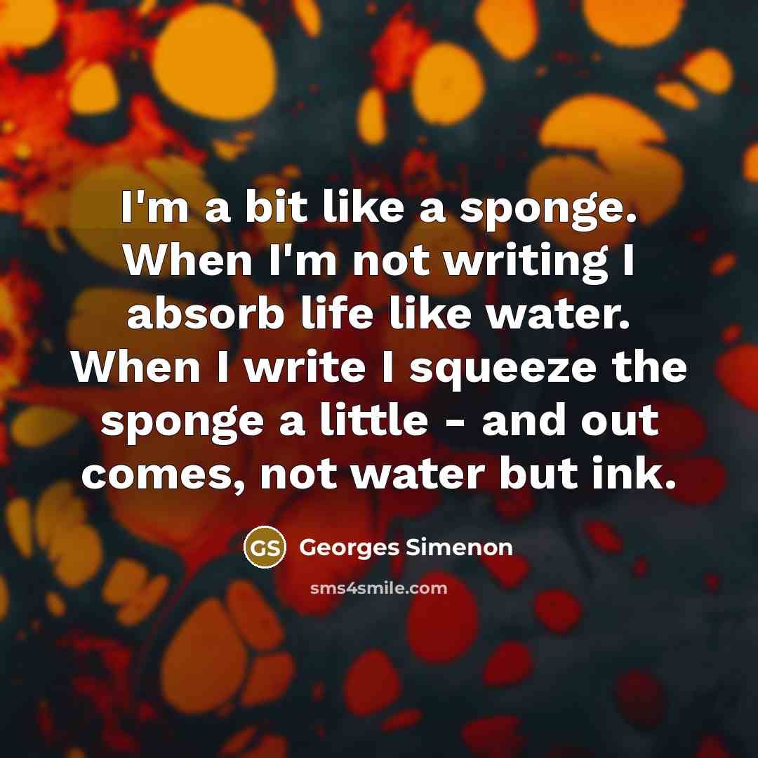 “I'm a bit like a sponge. When I'm not writing…” quote by Georges Simenon