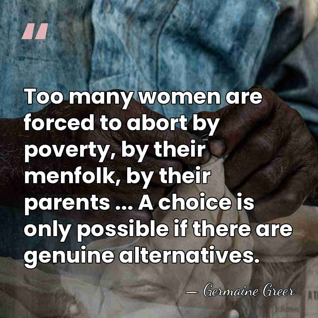 Too many women are forced to abort by poverty, by their menfolk,&hellip; - Germaine Greer