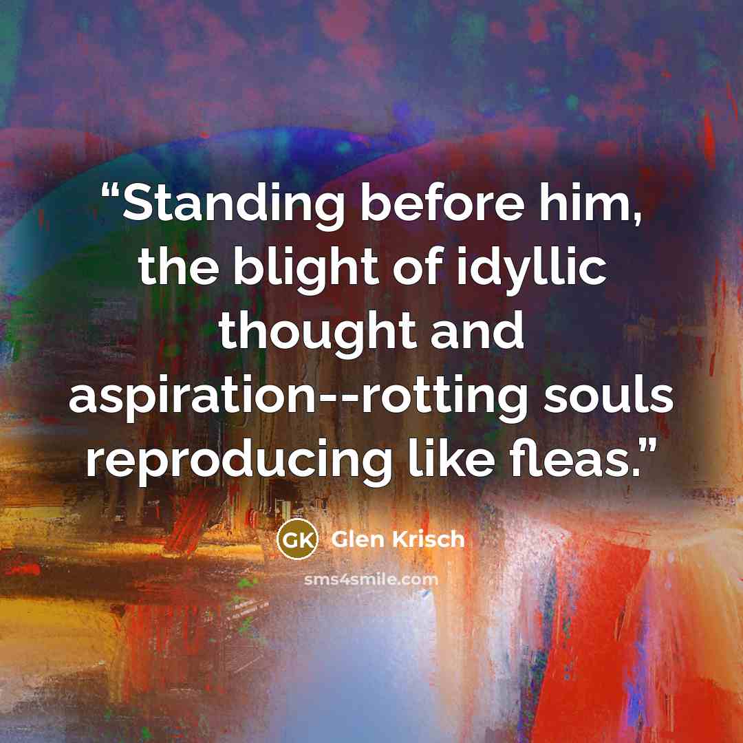 “Standing before him, the blight of idyllic thought and aspiration--rotting souls reproducing like fleas.” quote by Glen Krisch