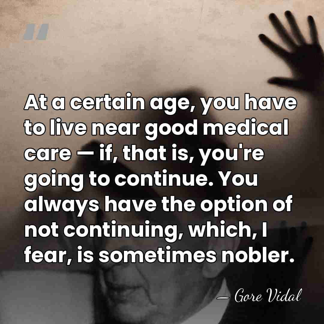 At a certain age, you have to live near good medical care&hellip; - Gore Vidal