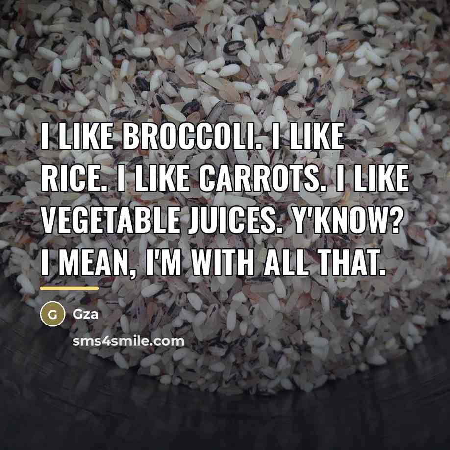 “I like broccoli. I like rice. I like carrots. I…” quote by Gza
