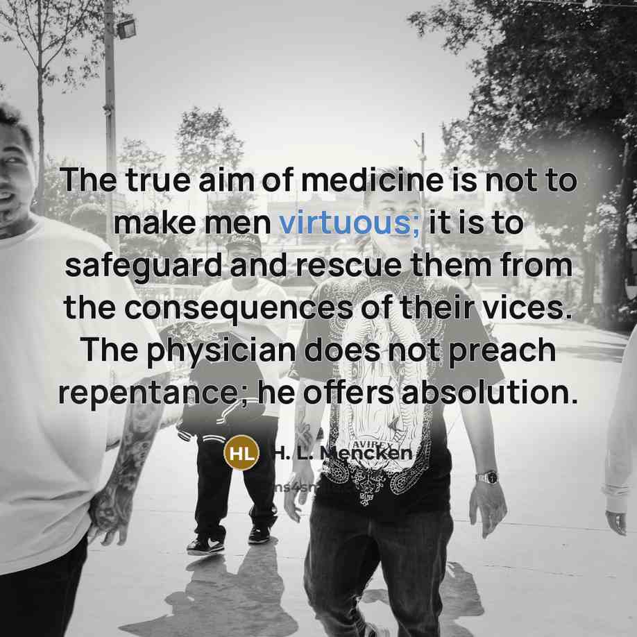 “The true aim of medicine is not to make men…” quote by H. L. Mencken
