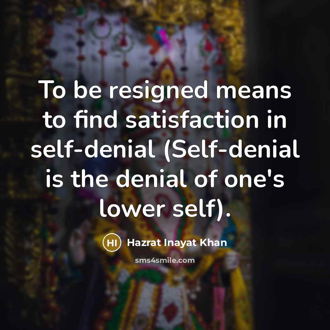 “To be resigned means to find satisfaction in self-denial (Self-denial…” quote by Hazrat Inayat Khan