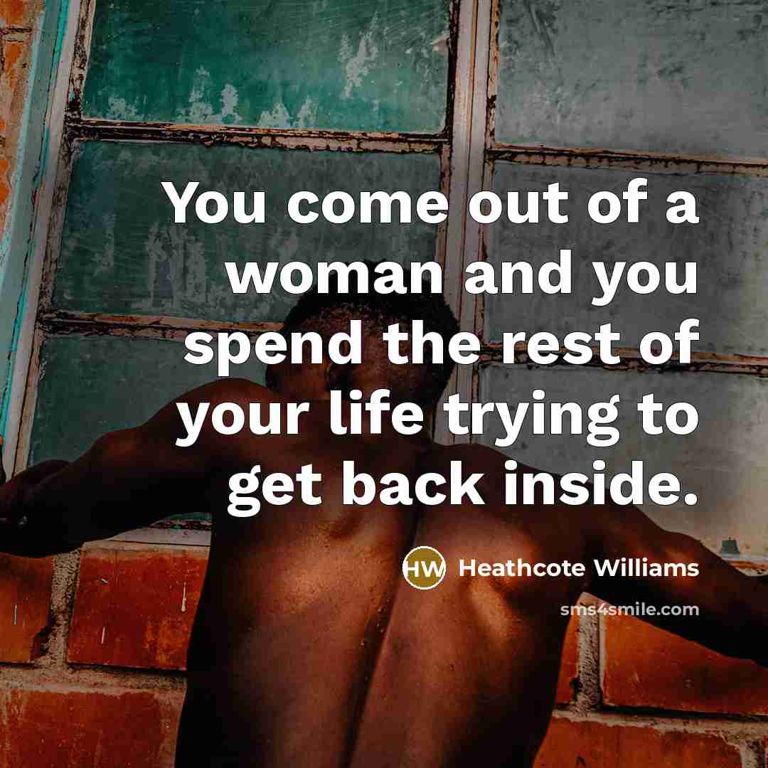 “You come out of a woman and you spend the…” quote by Heathcote Williams