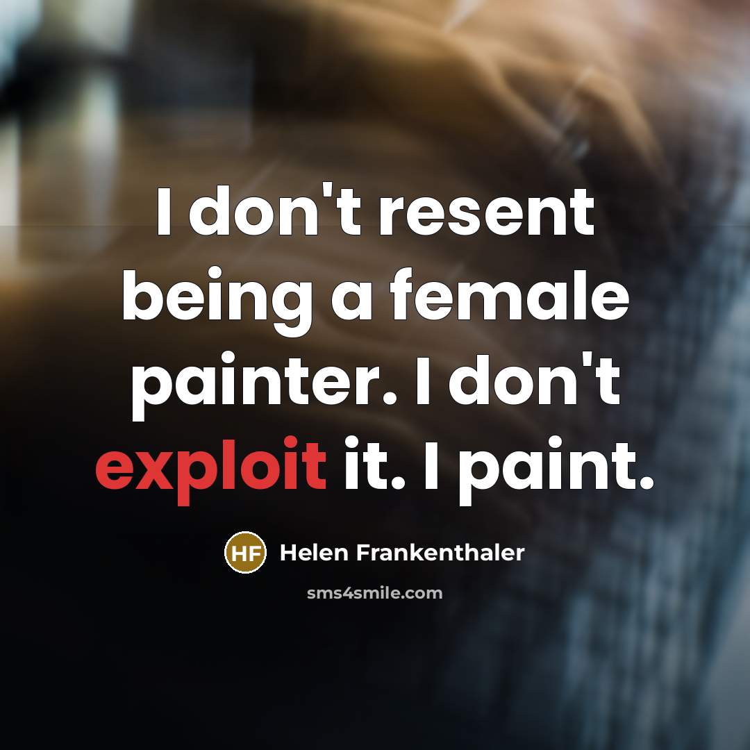 “I don't resent being a female painter. I don't exploit…” quote by Helen Frankenthaler