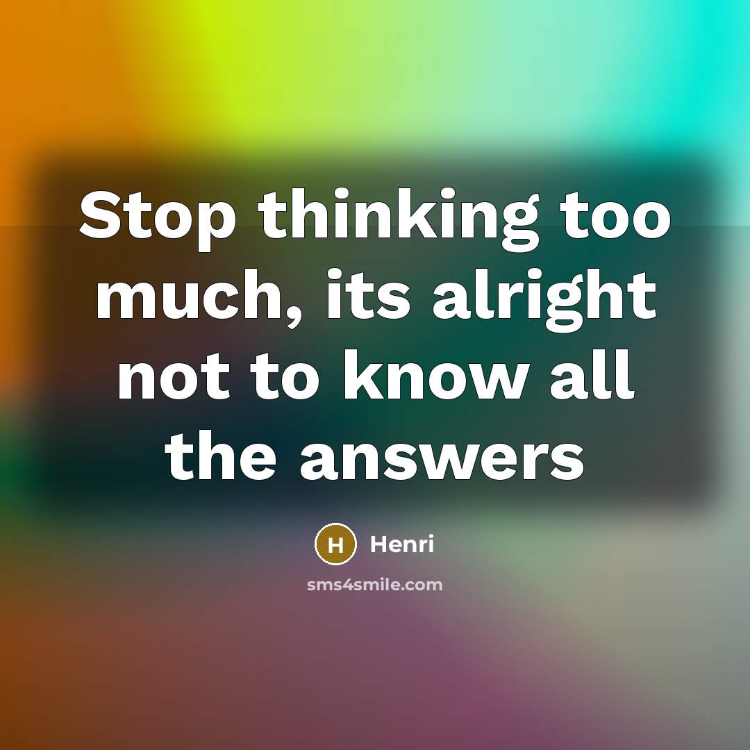“Stop thinking too much, its alright not to know all…” quote by HENRI
