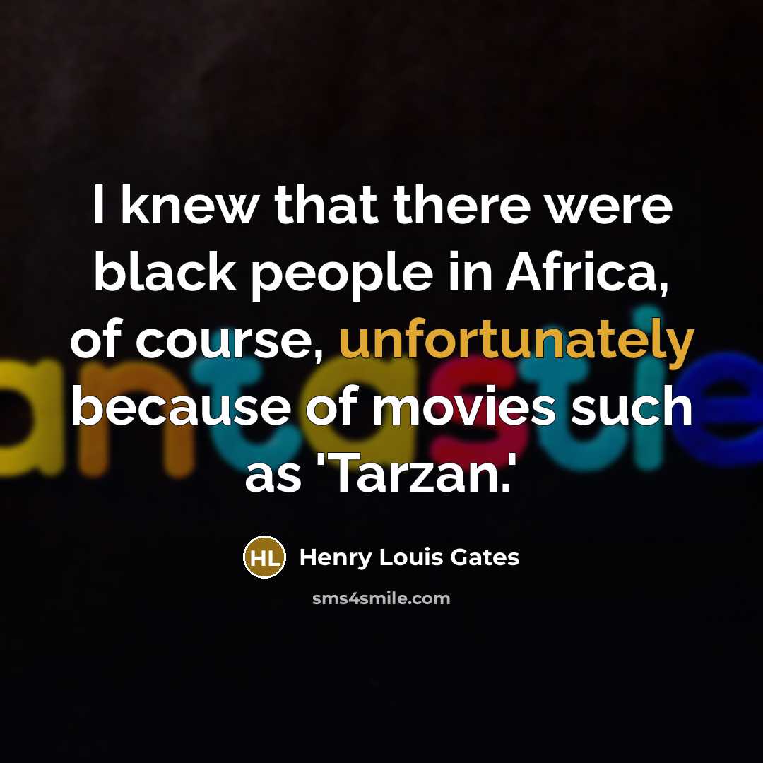 “I knew that there were black people in Africa, of course, unfortunately because of movies such as 'Tarzan.'” quote by Henry Louis Gates