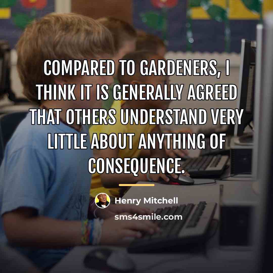 “Compared to gardeners, I think it is generally agreed that…” quote by Henry Mitchell