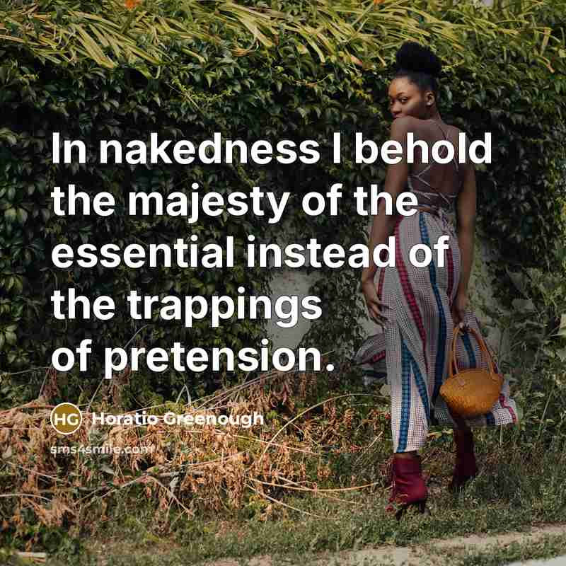 “In nakedness I behold the majesty of the essential instead of the trappings of pretension.” quote by Horatio Greenough
