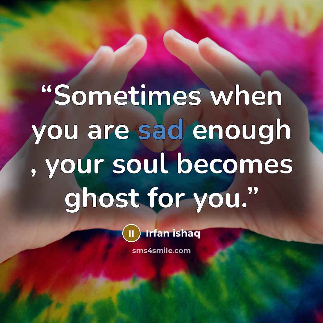 “Sometimes when you are sad enough , your soul becomes ghost for you.” quote by Irfan ishaq