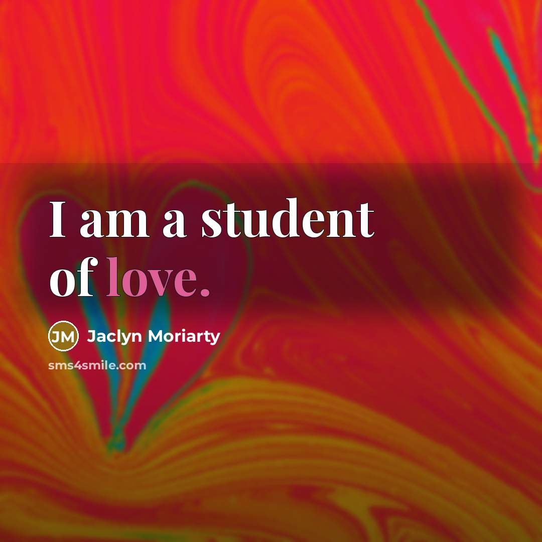 “I am a student of love.…” quote by Jaclyn Moriarty