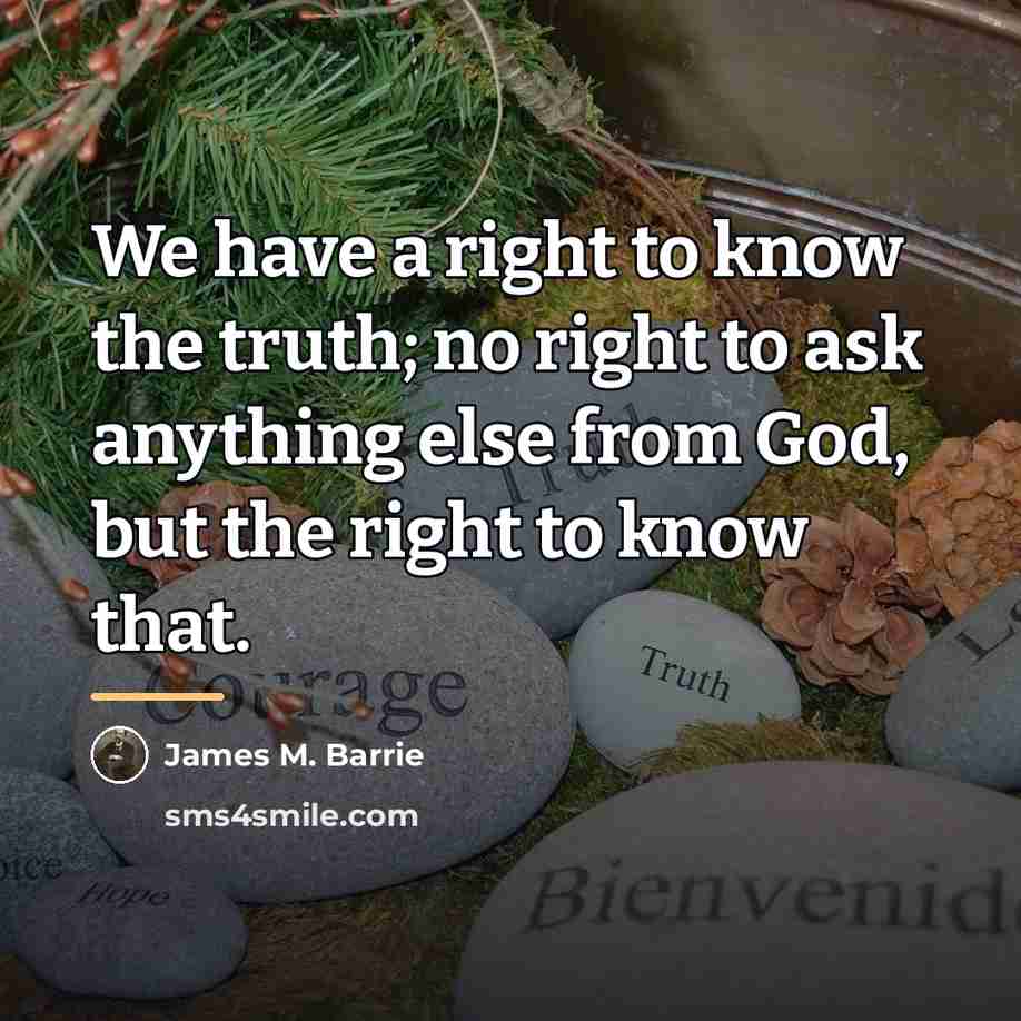 “We have a right to know the truth; no right…” quote by James M. Barrie