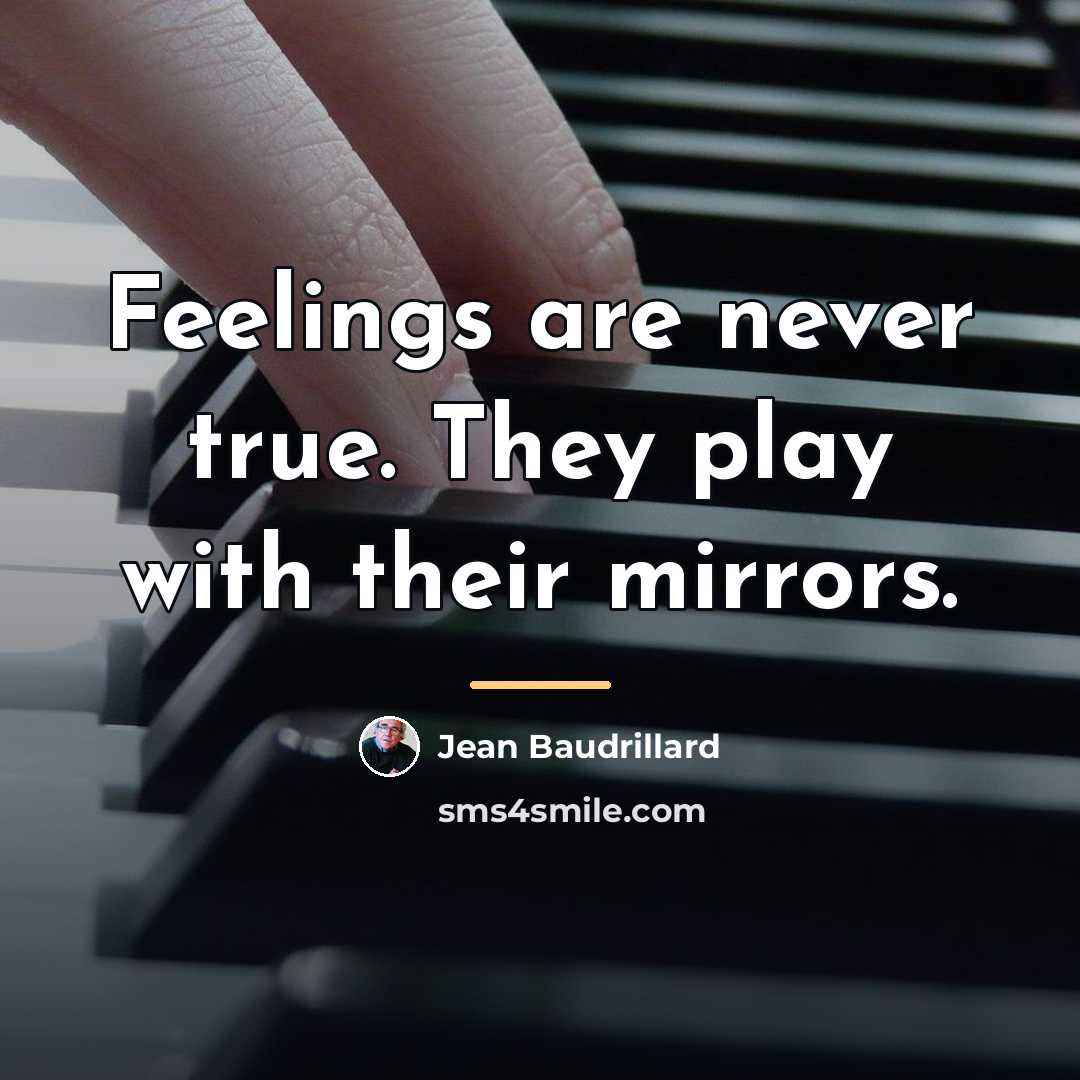“Feelings are never true. They play with their mirrors.…” quote by Jean Baudrillard