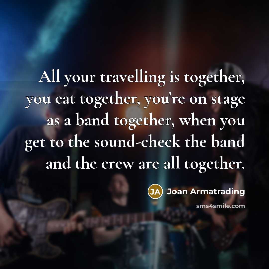 “All your travelling is together, you eat together, you're on…” quote by Joan Armatrading